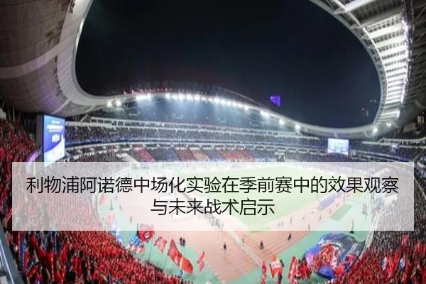 利物浦阿诺德中场化实验在季前赛中的效果观察与未来战术启示