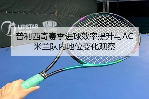 普利西奇赛季进球效率提升与AC米兰队内地位变化观察