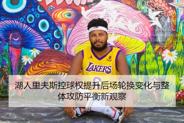 湖人里夫斯控球权提升后场轮换变化与整体攻防平衡新观察
